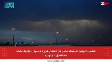 طقس اليوم: الأرصاد تحذر من أمطار غزيرة وسيول جارفة بهذه المناطق الجنوبية